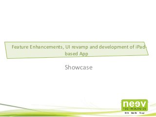 Showcase
Feature Enhancements, UI revamp and development of iPad-
based App
 
