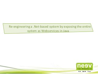 Re-engineering a .Net-based system by exposing the entire
system as Webservices in Java
 