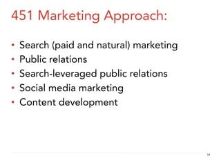 451 Marketing Approach:

•    Search (paid and natural) marketing
•    Public relations
•    Search-leveraged public relations
•    Social media marketing
•    Content development




                                           12
 