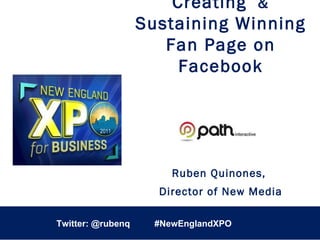 Twitter: @rubenq  Creating  &  Sustaining Winning Fan Page on Facebook Ruben Quinones,  Director of New Media May 25 th , 2011 • John B. Hynes Convention Center Twitter: @rubenq  #NewEnglandXPO  