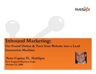 Inbound Marketing:
Get Found Online & Turn Your Website into a Lead
Generation Machine

Peter Caputa IV, HubSpot
New England Business Expo
October 23, 2008
 