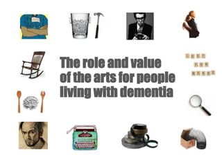 The role and value
of the arts for people
living with dementia
 