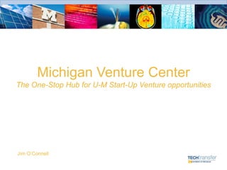 Michigan Venture Center
The One-Stop Hub for U-M Start-Up Venture opportunities




Jim O’Connell
 