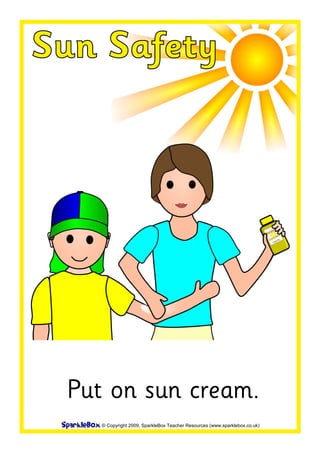 Sun Safety
© Copyright 2009, SparkleBox Teacher Resources (www.sparklebox.co.uk)
Put on sun cream.
 