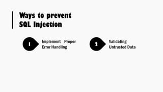 Ways to prevent
SQL Injection
1 2
Implement Proper
Error Handling
Validating
Untrusted Data
 