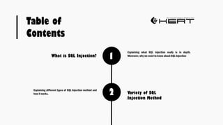 1
Explaining what SQL injection really is in depth.
Moreover, why we need to know about SQL Injection
2
What is SQL Injection?
Variety of SQL
Injection Method
Table of
Contents
Explaining different types of SQL Injection method and
how it works.
 