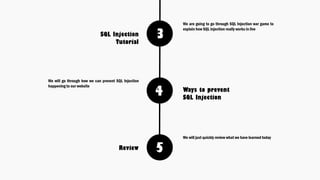 3
4
5
We are going to go through SQL Injection war game to
explain how SQL injection really works in live
SQL Injection
Tutorial
Ways to prevent
SQL Injection
We will go through how we can prevent SQL Injection
happening to our website
We will just quickly review what we have learned today
Review
 