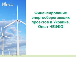 Финансирование
энергосберегающих
проектов в Украине.
   Опыт НЕФКО
 