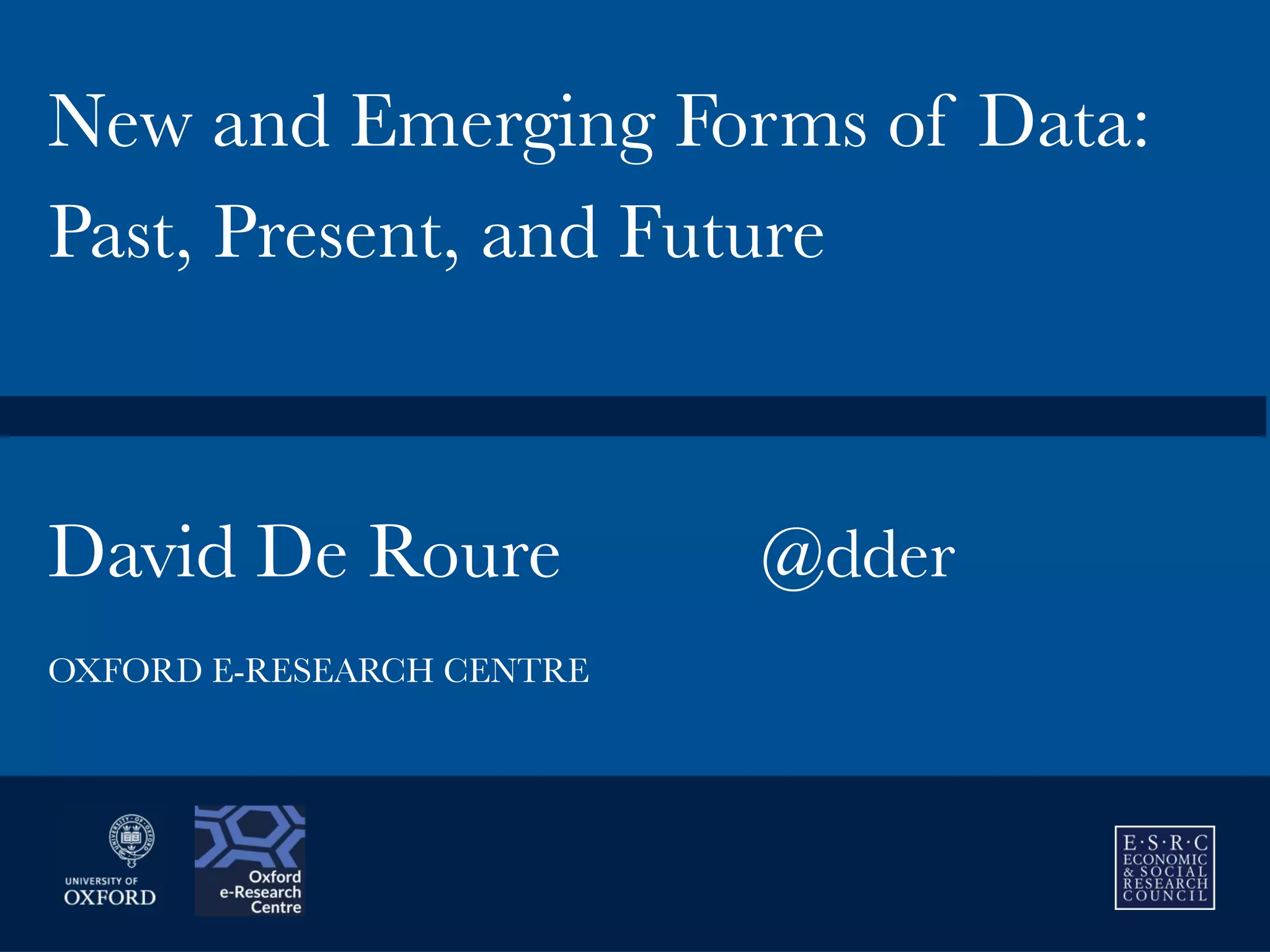 David De Roure 
 @dder
New and Emerging Forms of Data:
Past, Present, and Future
OXFORD E-RESEARCH CENTRE
 