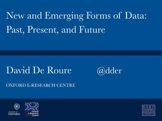 David De Roure 
 @dder
New and Emerging Forms of Data:
Past, Present, and Future
OXFORD E-RESEARCH CENTRE
 