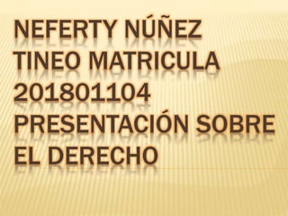NEFERTY NÚÑEZ
TINEO MATRICULA
201801104
PRESENTACIÓN SOBRE
EL DERECHO
 