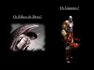 Os Filhos de Deus?
Os Gigantes?
 