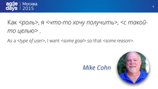 6
Как <роль>, я <что-то хочу получить>, <с такой-
то целью> .
As a <type of user>, I want <some goal> so that <some reason>.
Mike Cohn
 