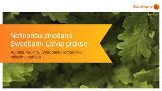 Nefinanšu ziņošana:
Swedbank Latvia prakse
​Adriāna Kauliņa, Swedbank Korporatīvo
attiecību vadītāja
 