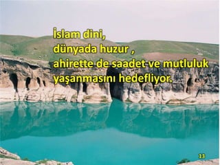 İslam dini,
dünyada huzur ,
ahirette de saadet ve mutluluk
yaşanmasını hedefliyor.
13
 