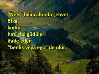 “Nefs” bilinçaltında şehvet,
öfke,
korku,
hırs gibi güdüleri
ifade eden
“benlik veya ego” de olur.
3
 