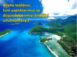 Allahü teâlânın,
tüm yaptıklarımızı ve
düşündüklerimizi bildiğini
unutmamalıyız.
42
 