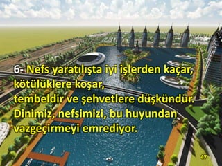 6- Nefs yaratılışta iyi işlerden kaçar,
kötülüklere koşar,
tembeldir ve şehvetlere düşkündür.
Dinimiz, nefsimizi, bu huyundan
vazgeçirmeyi emrediyor.
47
 