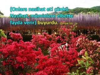 (Onlara nasihat et! çünkü
Nasihat, müminlere elbette
fayda verir) buyurdu. (Zariyat 55)
52
 