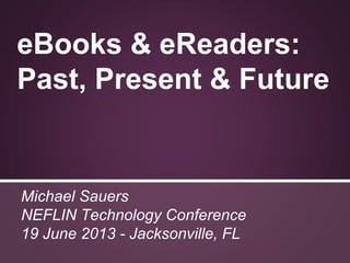 eBooks & eReaders:
Past, Present & Future
Michael Sauers
NEFLIN Technology Conference
19 June 2013 - Jacksonville, FL
 
