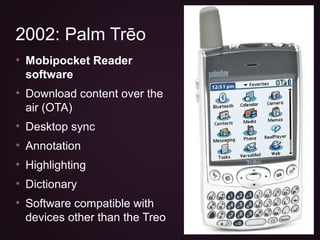• Mobipocket Reader
software
• Download content over the
air (OTA)
• Desktop sync
• Annotation
• Highlighting
• Dictionary...