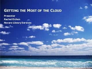 GETTING THE MOST OF THE CLOUD
Presenter
Rachel Eichen
Novare Library Services
 