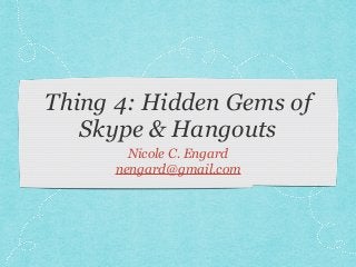 Thing 4: Hidden Gems of
Skype & Hangouts
Nicole C. Engard
nengard@gmail.com
 