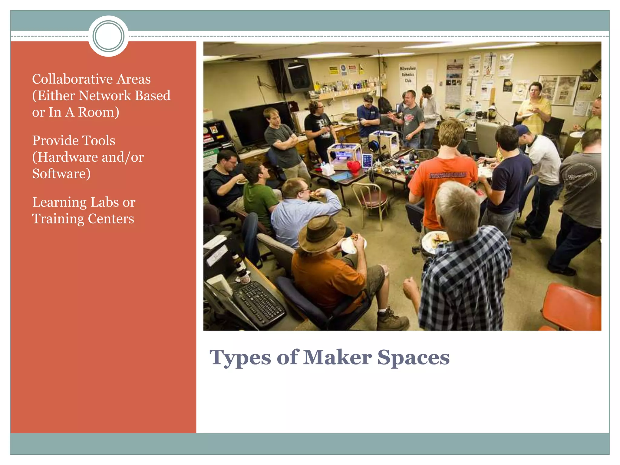 Types of Maker Spaces
Collaborative Areas
(Either Network Based
or In A Room)
Provide Tools
(Hardware and/or
Software)
Learning Labs or
Training Centers
 