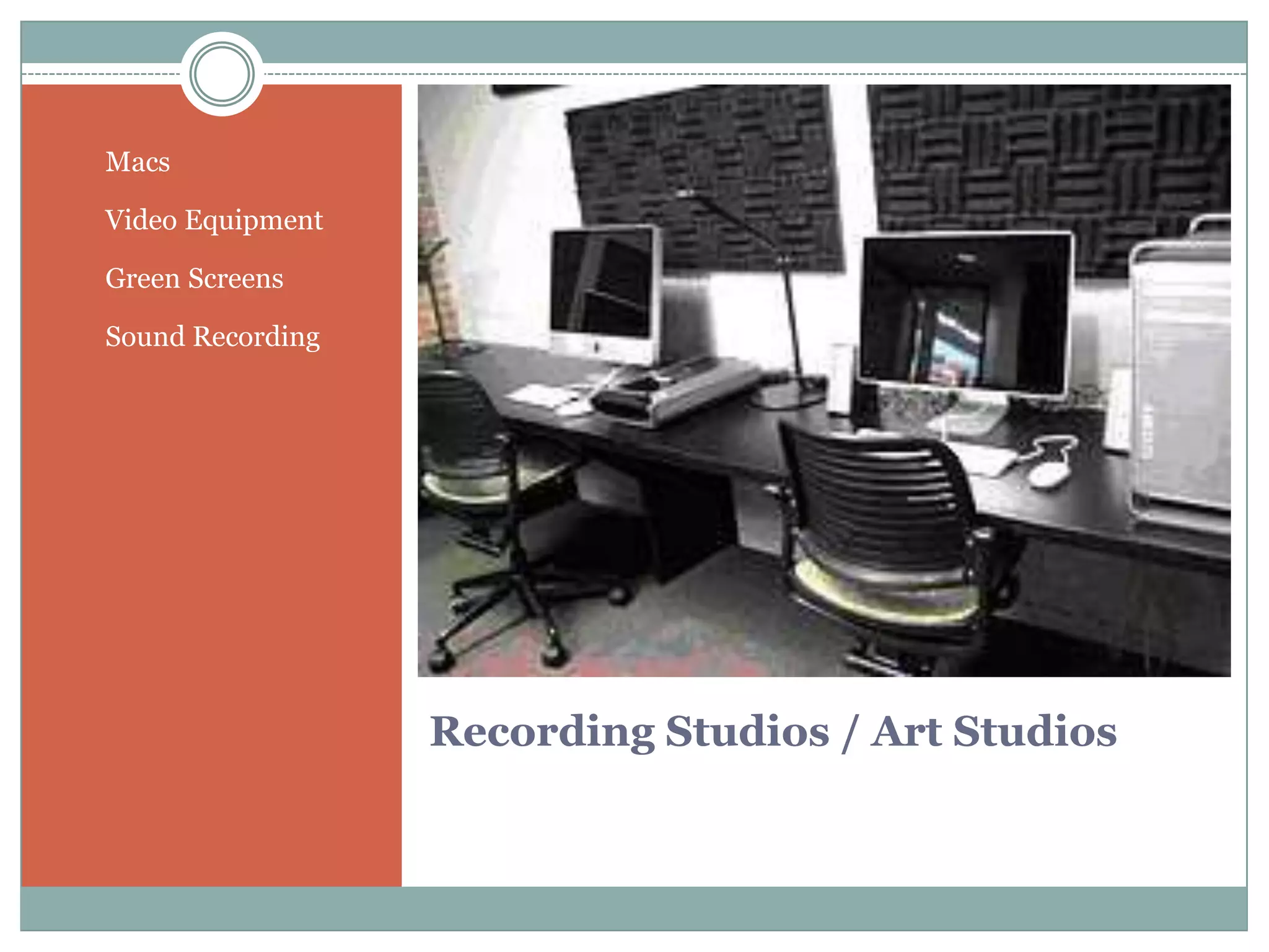 Recording Studios / Art Studios
• Macs
• Video Equipment
• Green Screens
• Sound Recording
 