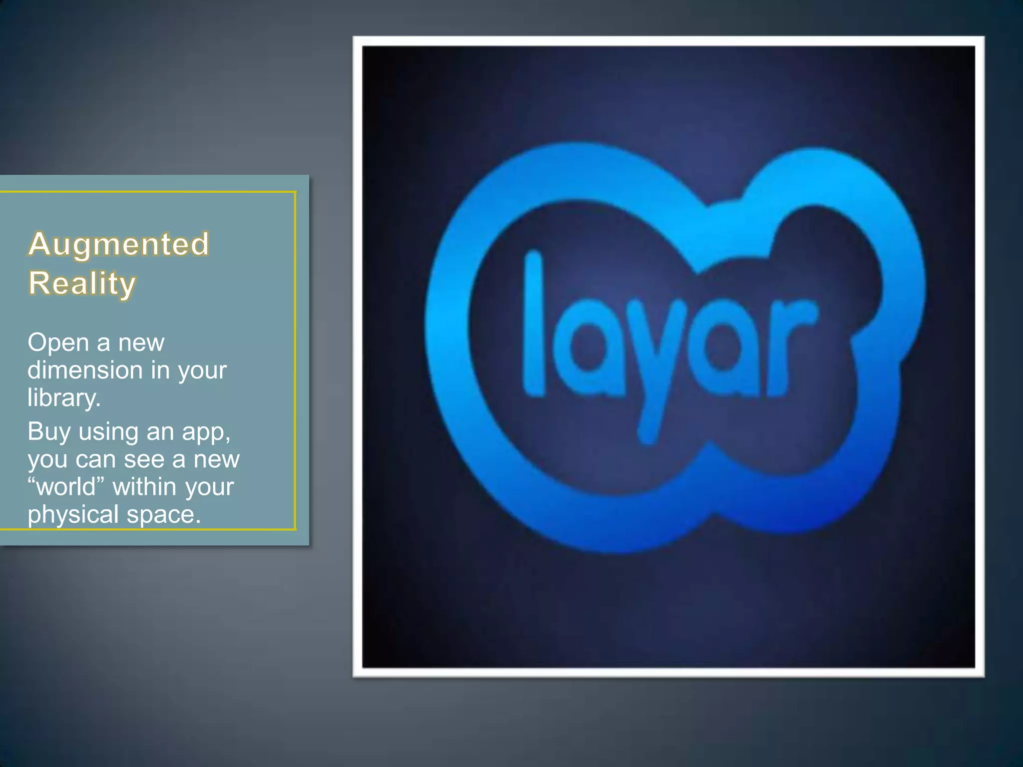 Open a new
dimension in your
library.
Buy using an app,
you can see a new
“world” within your
physical space.
 