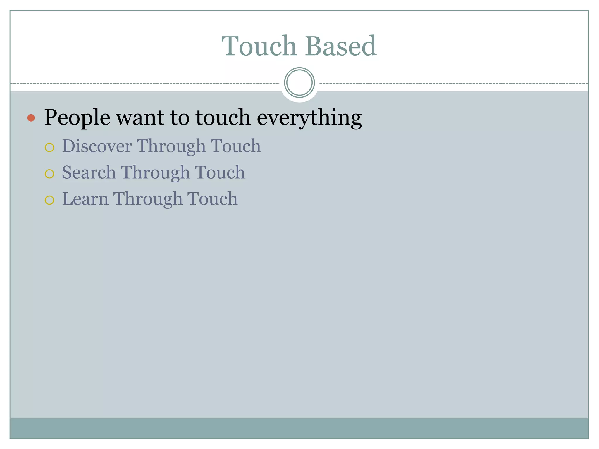 Touch Based
 People want to touch everything
 Discover Through Touch
 Search Through Touch
 Learn Through Touch
 