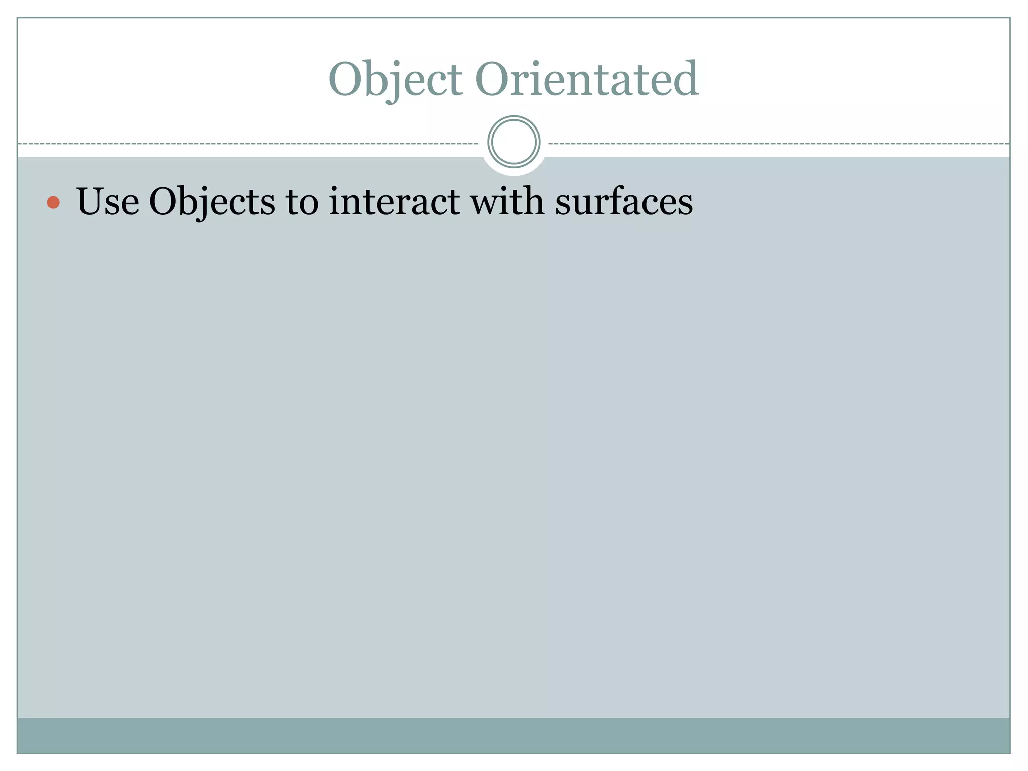 Object Orientated
 Use Objects to interact with surfaces
 