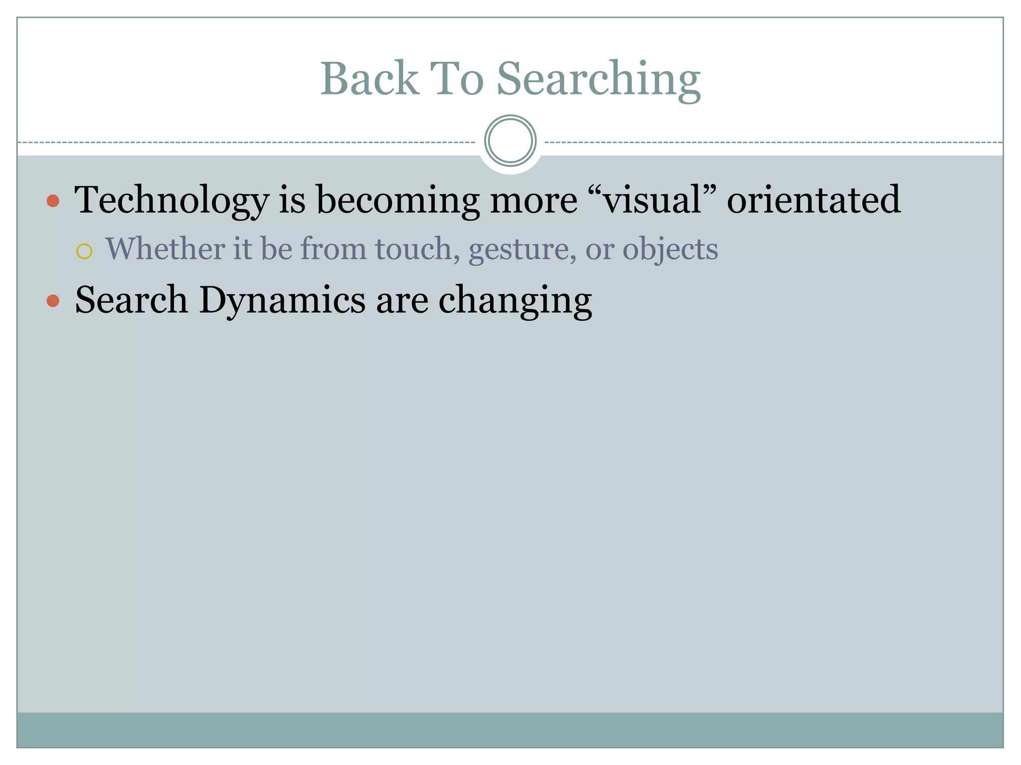 Back To Searching
 Technology is becoming more “visual” orientated
 Whether it be from touch, gesture, or objects
 Search Dynamics are changing
 
