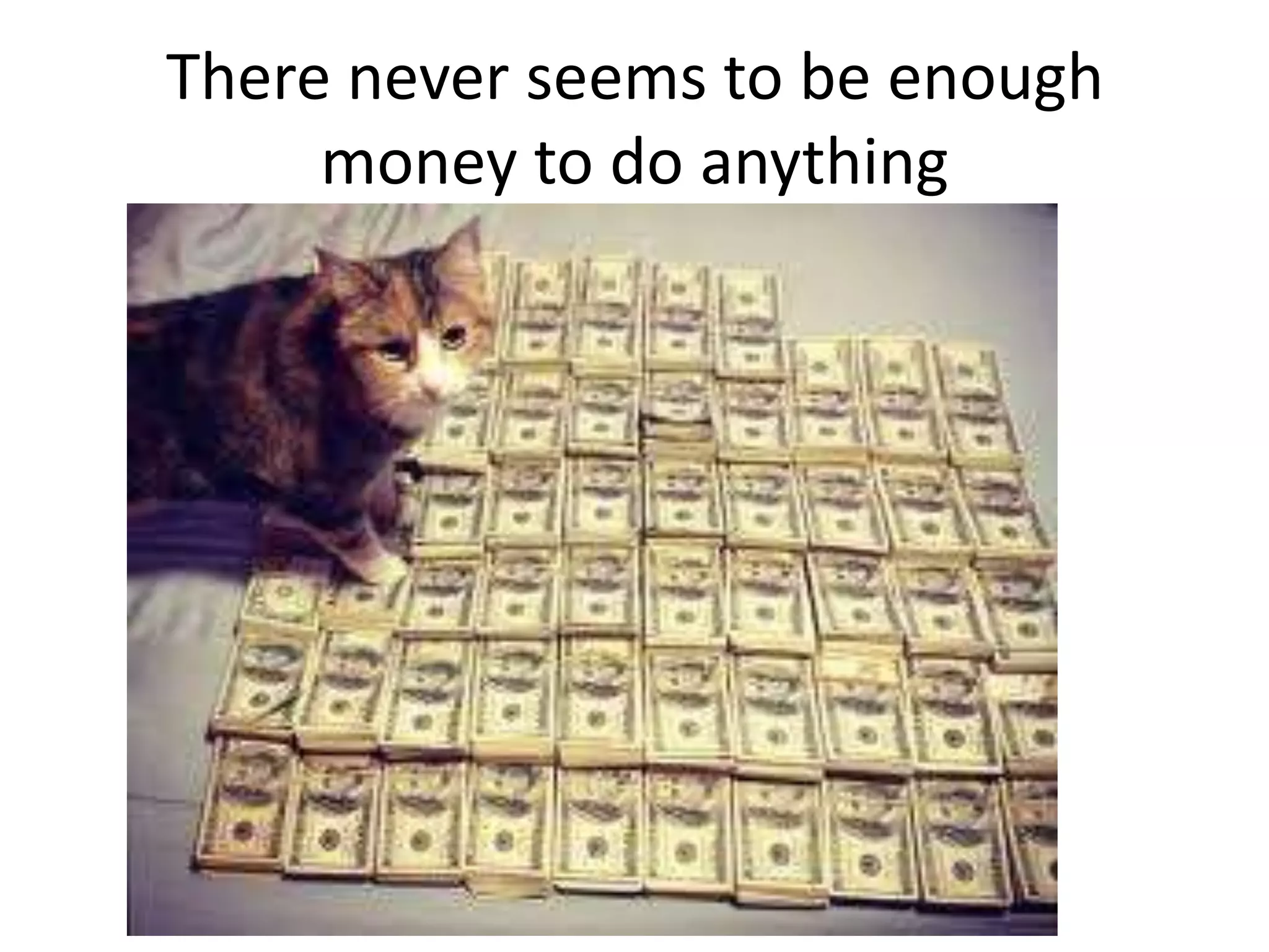 There never seems to be enough
money to do anything
 