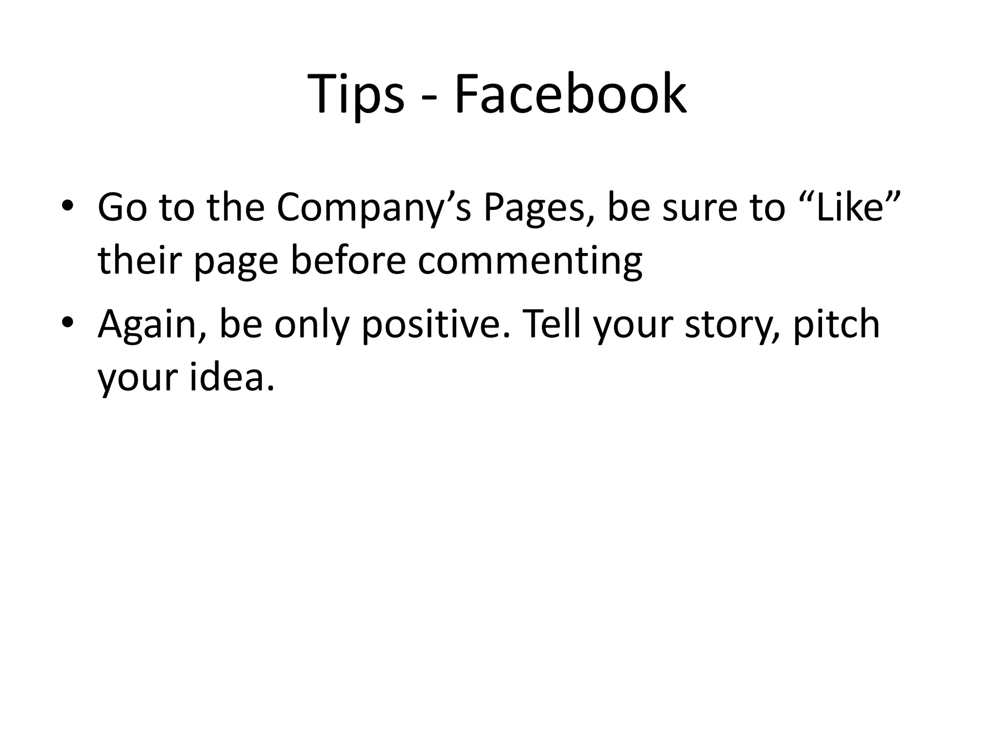 Tips - Facebook
• Go to the Company’s Pages, be sure to “Like”
their page before commenting
• Again, be only positive. Tell your story, pitch
your idea.
 
