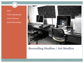 Recording Studios / Art Studios
• Macs
• Video Equipment
• Green Screens
• Sound Recording
 