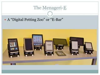 The Menageri-E
 A “Digital Petting Zoo” or “E-Bar”
 