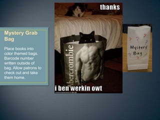 Place books into
color themed bags.
Barcode number
written outside of
bag. Allow patrons to
check out and take
them home.
 