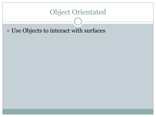 Object Orientated
 Use Objects to interact with surfaces
 
