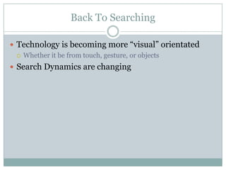 Back To Searching
 Technology is becoming more “visual” orientated
 Whether it be from touch, gesture, or objects
 Search Dynamics are changing
 