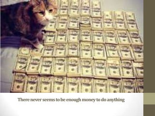 There never seems to be enough money to do anything

 