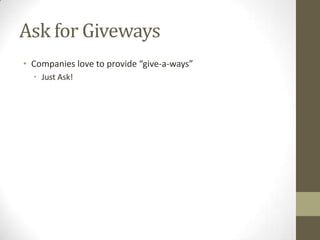 Ask for Giveways
• Companies love to provide “give-a-ways”
• Just Ask!

 