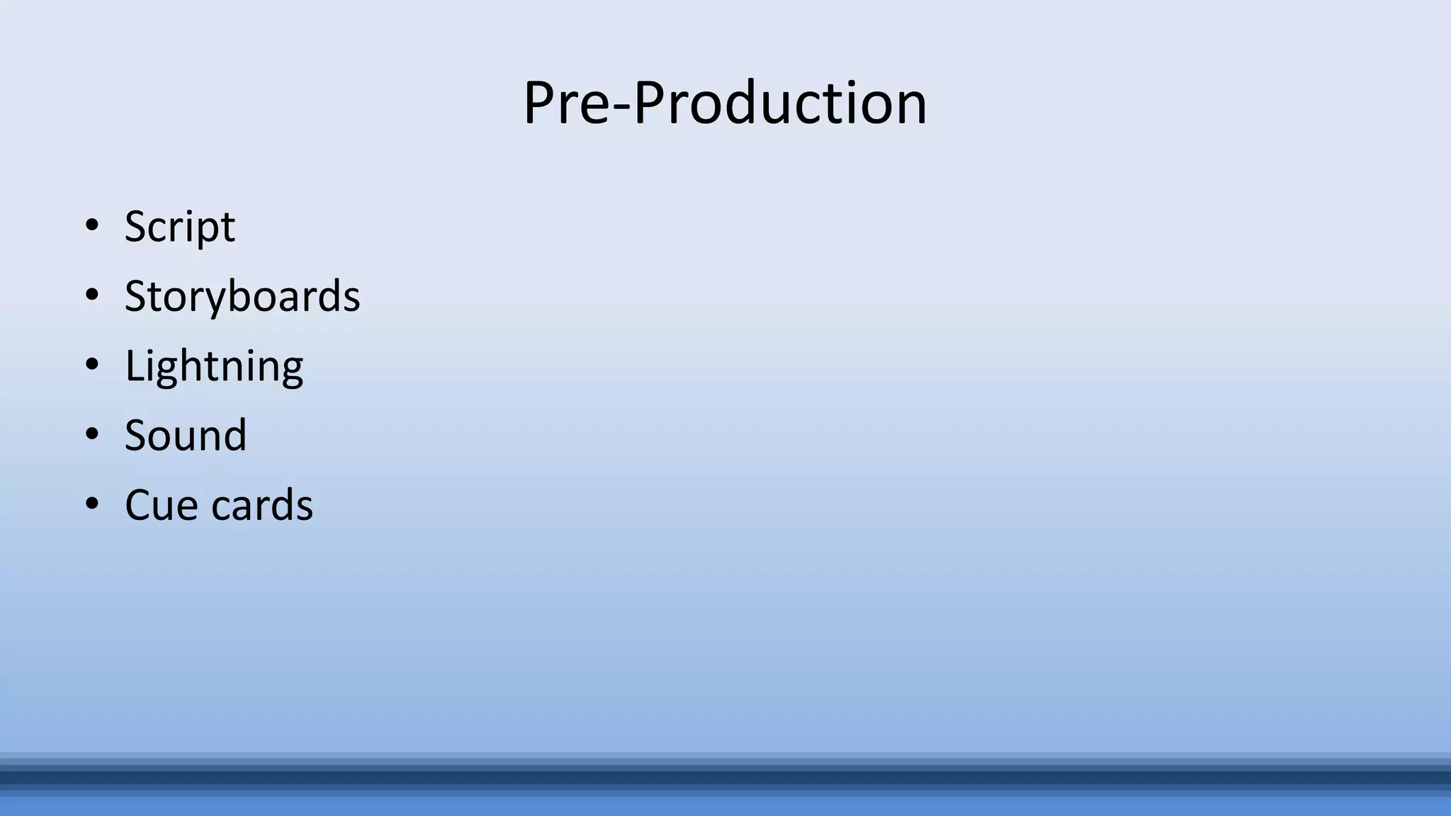 Pre-Production
• Script
• Storyboards
• Lightning
• Sound
• Cue cards
 