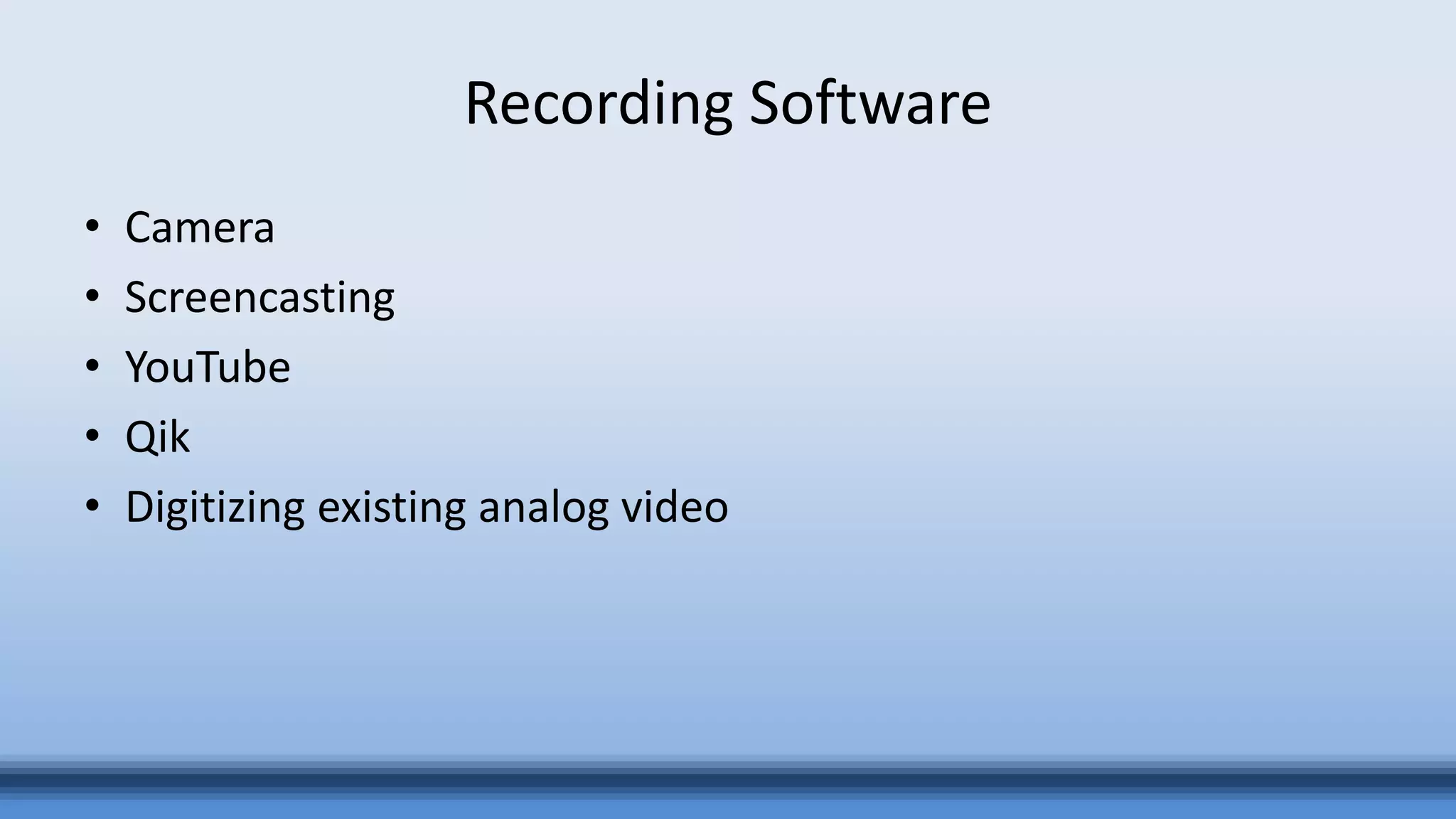 Recording Software
• Camera
• Screencasting
• YouTube
• Qik
• Digitizing existing analog video
 