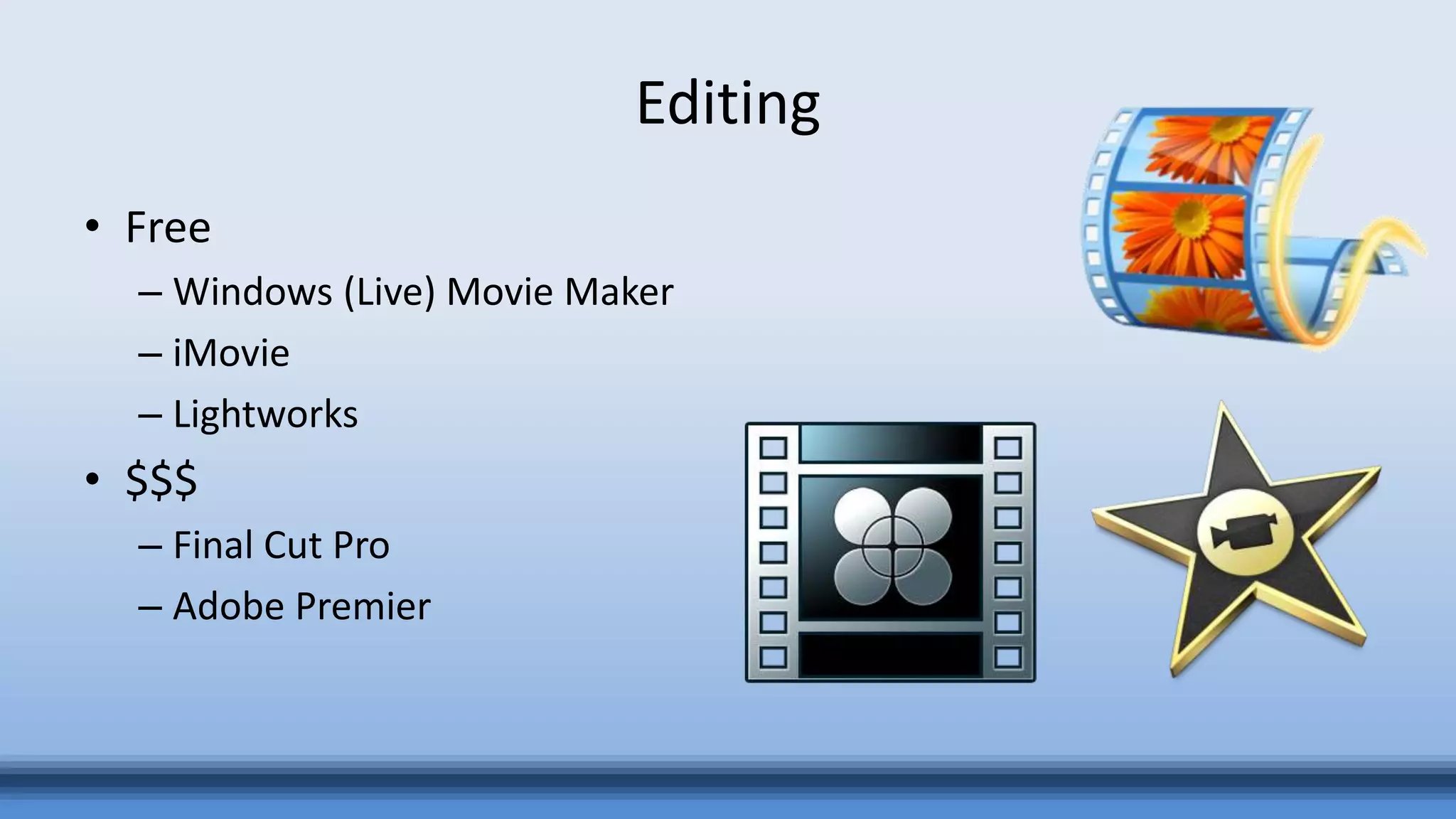 Editing
• Free
– Windows (Live) Movie Maker
– iMovie
– Lightworks
• $$$
– Final Cut Pro
– Adobe Premier
 
