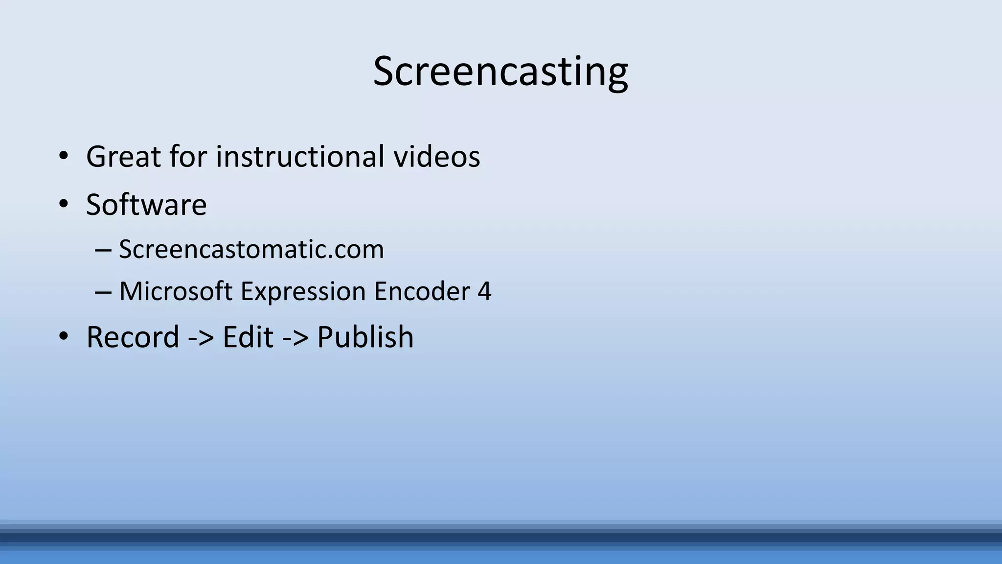 Screencasting
• Great for instructional videos
• Software
– Screencastomatic.com
– Microsoft Expression Encoder 4
• Record -> Edit -> Publish
 