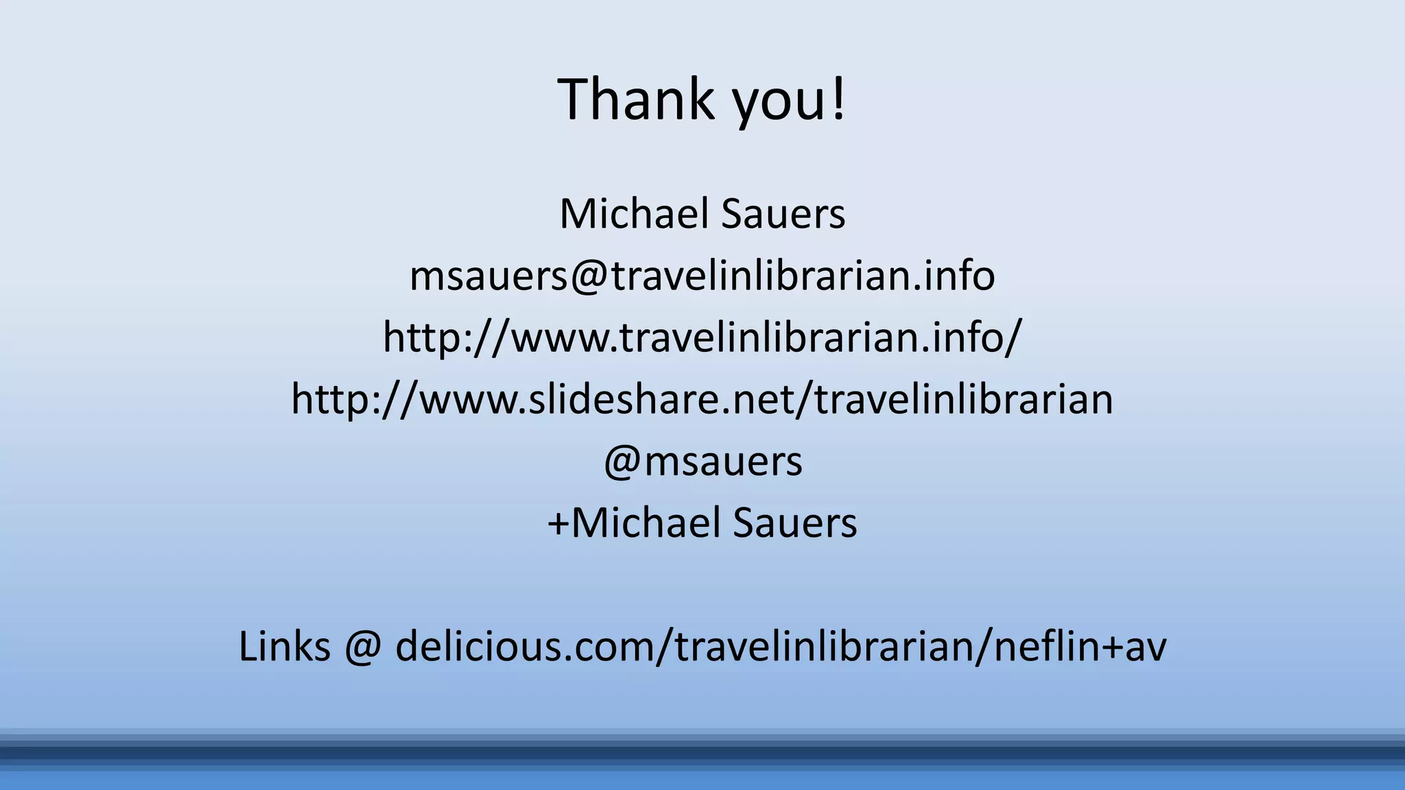 Thank you!
Michael Sauers
msauers@travelinlibrarian.info
http://www.travelinlibrarian.info/
http://www.slideshare.net/travelinlibrarian
@msauers
+Michael Sauers
Links @ delicious.com/travelinlibrarian/neflin+av
 