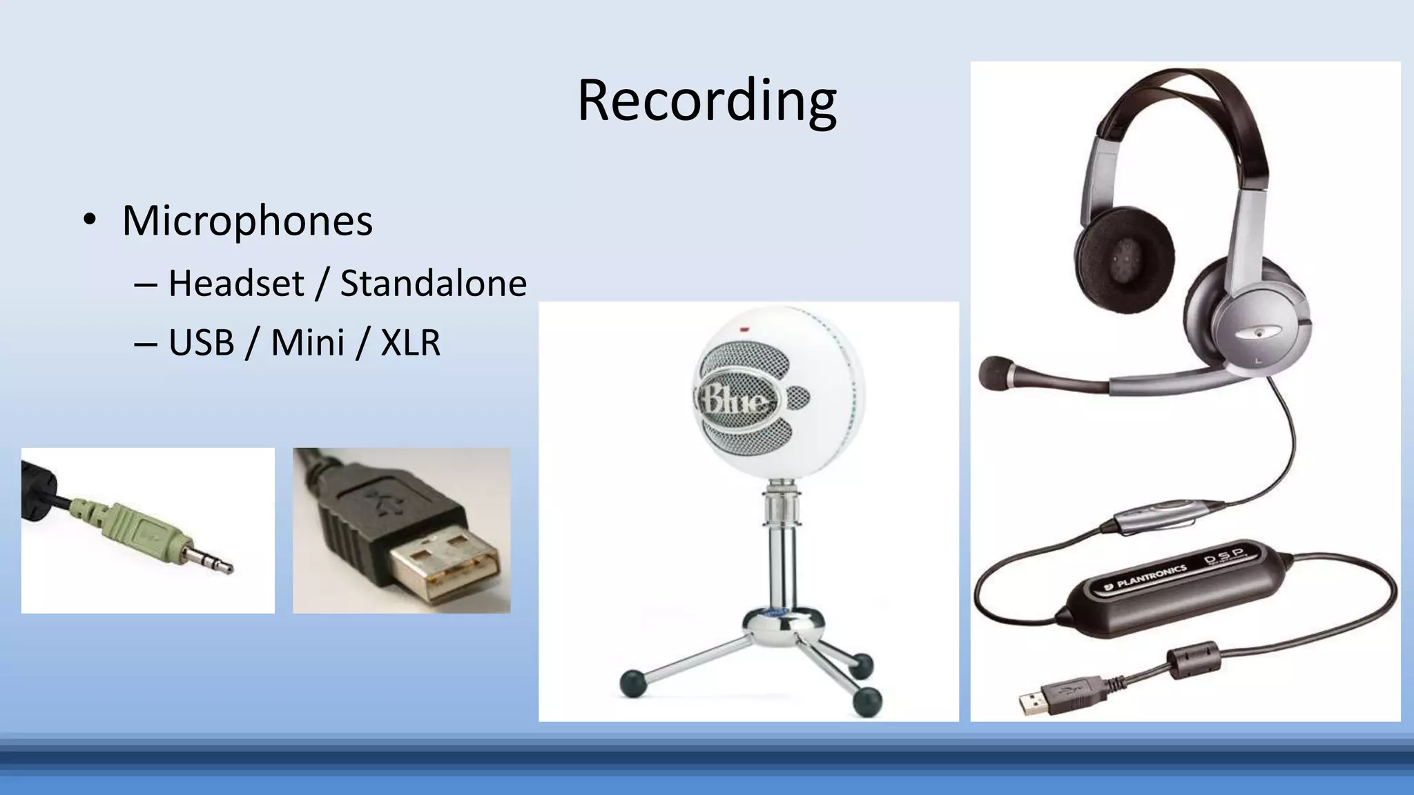 Recording
• Microphones
– Headset / Standalone
– USB / Mini / XLR
 
