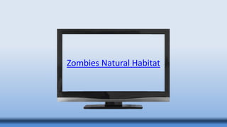 Zombies Natural Habitat
 