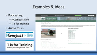 Examples & Ideas
• Podcasting
– NCompass Live
– T is for Training
• Audio tours
 